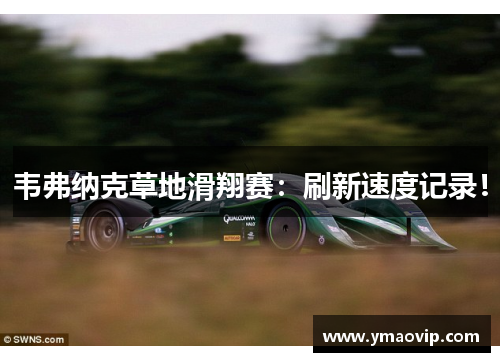 韦弗纳克草地滑翔赛：刷新速度记录！